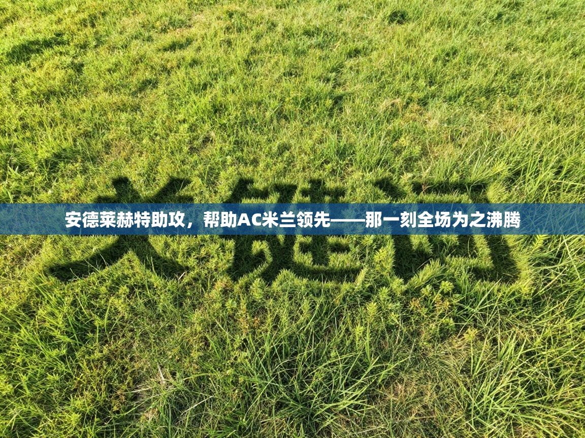 安德莱赫特助攻，帮助AC米兰领先——那一刻全场为之沸腾  第1张